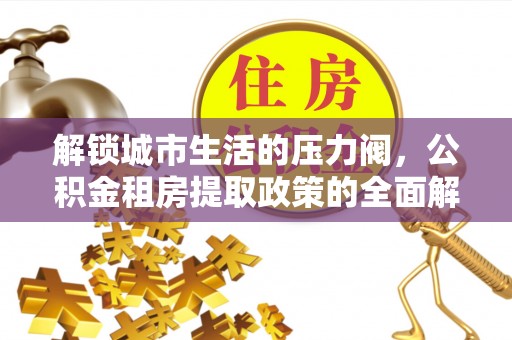 赣榆解锁城市生活的压力阀，公积金租房提取政策的全面解析与实践指南
