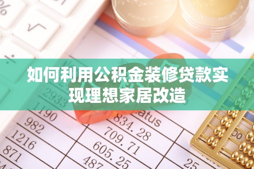 赣榆如何利用公积金装修贷款实现理想家居改造