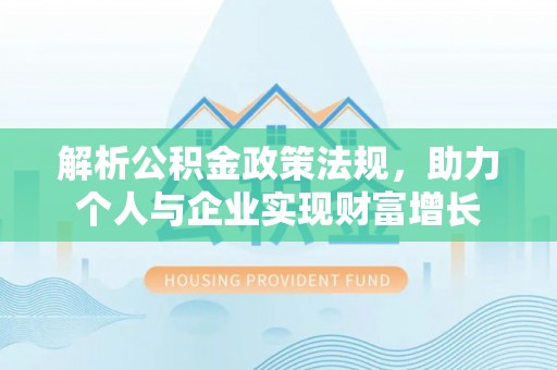 赣榆解析公积金政策法规，助力个人与企业实现财富增长