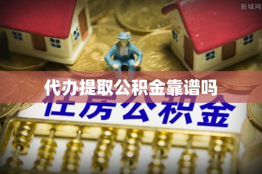 赣榆代办提取公积金靠谱吗