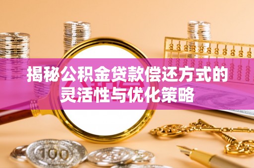 赣榆揭秘公积金贷款偿还方式的灵活性与优化策略