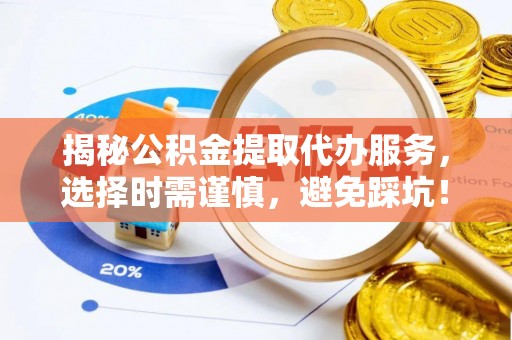 赣榆揭秘公积金提取代办服务，选择时需谨慎，避免踩坑！