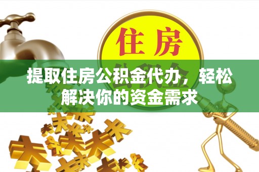 赣榆提取住房公积金代办，轻松解决你的资金需求