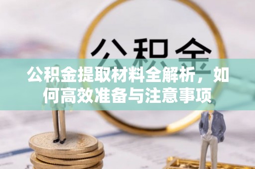 赣榆公积金提取材料全解析，如何高效准备与注意事项
