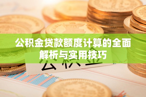 赣榆公积金贷款额度计算的全面解析与实用技巧