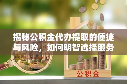 赣榆揭秘公积金代办提取的便捷与风险，如何明智选择服务？