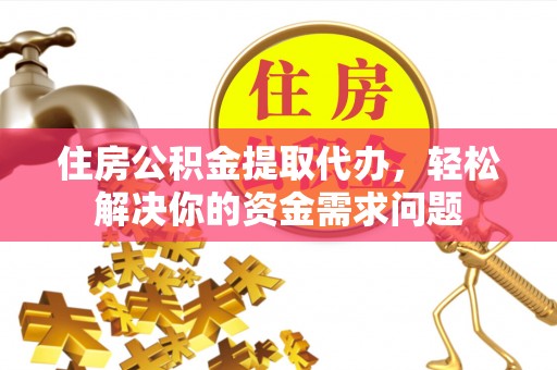 赣榆住房公积金提取代办，轻松解决你的资金需求问题