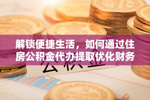 赣榆解锁便捷生活，如何通过住房公积金代办提取优化财务规划