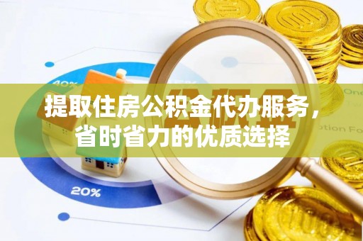 赣榆提取住房公积金代办服务，省时省力的优质选择