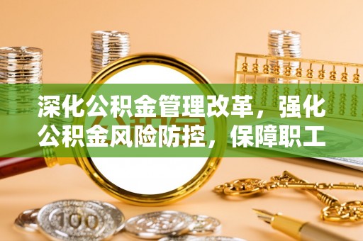 赣榆深化公积金管理改革，强化公积金风险防控，保障职工权益