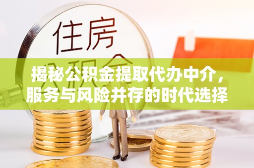 赣榆揭秘公积金提取代办中介，服务与风险并存的时代选择
