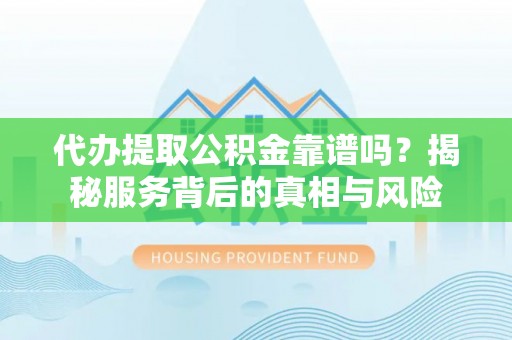 赣榆代办提取公积金靠谱吗？揭秘服务背后的真相与风险