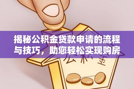 赣榆揭秘公积金贷款申请的流程与技巧，助您轻松实现购房梦