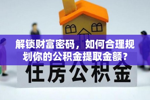 赣榆解锁财富密码，如何合理规划你的公积金提取金额？