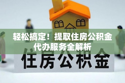 赣榆轻松搞定！提取住房公积金代办服务全解析