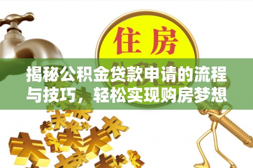 赣榆揭秘公积金贷款申请的流程与技巧，轻松实现购房梦想