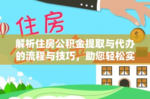 赣榆解析住房公积金提取与代办的流程与技巧，助您轻松实现资金流动