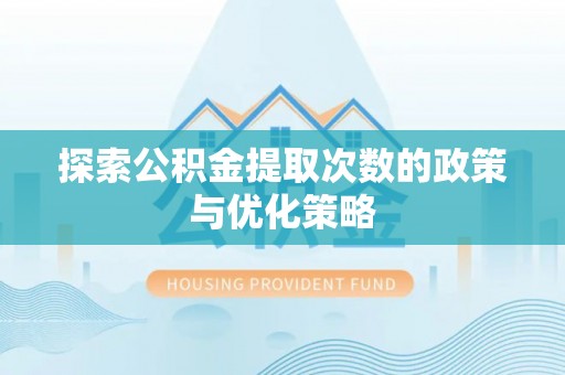赣榆探索公积金提取次数的政策与优化策略