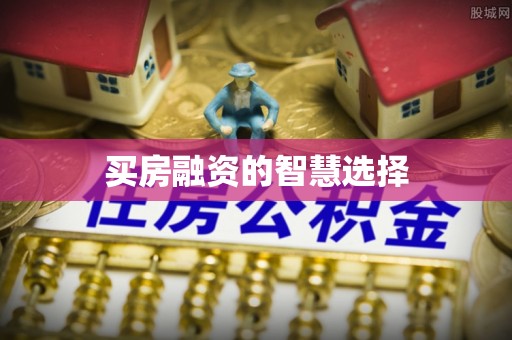 赣榆买房融资的智慧选择
