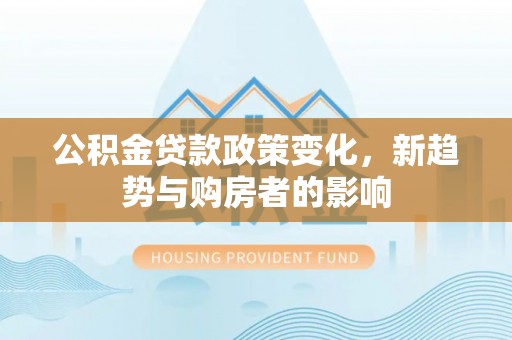赣榆公积金贷款政策变化，新趋势与购房者的影响
