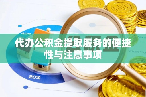 赣榆代办公积金提取服务的便捷性与注意事项