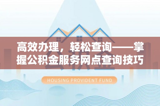 赣榆高效办理，轻松查询——掌握公积金服务网点查询技巧