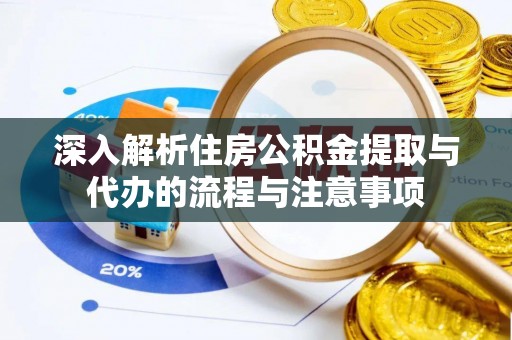 赣榆深入解析住房公积金提取与代办的流程与注意事项