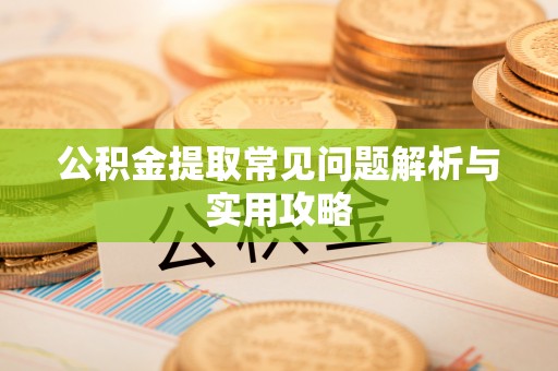 赣榆公积金提取常见问题解析与实用攻略