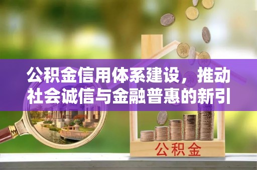 赣榆公积金信用体系建设，推动社会诚信与金融普惠的新引擎