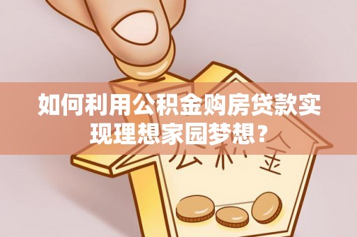 赣榆如何利用公积金购房贷款实现理想家园梦想？