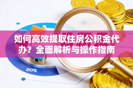赣榆如何高效提取住房公积金代办？全面解析与操作指南
