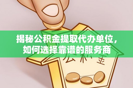 赣榆揭秘公积金提取代办单位，如何选择靠谱的服务商