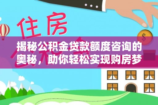 赣榆揭秘公积金贷款额度咨询的奥秘，助你轻松实现购房梦想