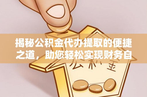 赣榆揭秘公积金代办提取的便捷之道，助您轻松实现财务自由