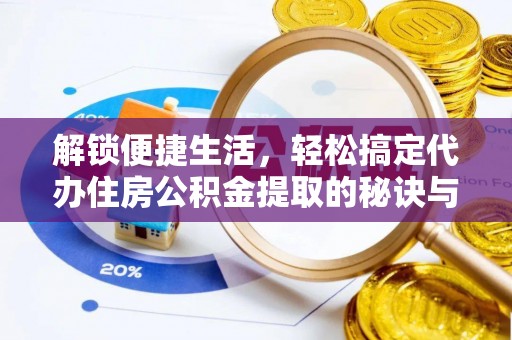 赣榆解锁便捷生活，轻松搞定代办住房公积金提取的秘诀与技巧
