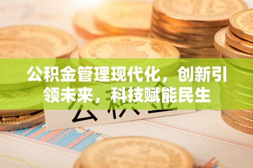 赣榆公积金管理现代化，创新引领未来，科技赋能民生