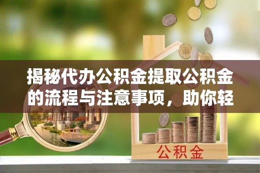 赣榆揭秘代办公积金提取公积金的流程与注意事项，助你轻松拿回属于你的钱