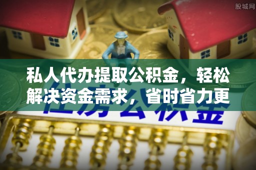 赣榆私人代办提取公积金，轻松解决资金需求，省时省力更高效