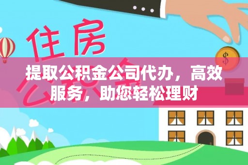 赣榆提取公积金公司代办，高效服务，助您轻松理财