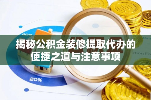 赣榆揭秘公积金装修提取代办的便捷之道与注意事项