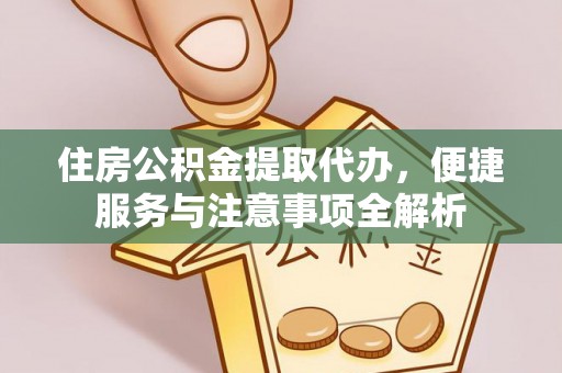赣榆住房公积金提取代办，便捷服务与注意事项全解析