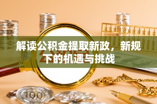 赣榆解读公积金提取新政，新规下的机遇与挑战
