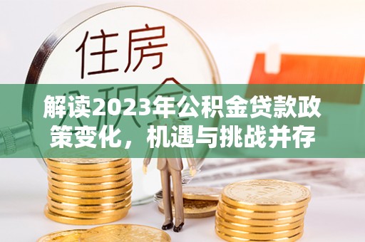赣榆解读2023年公积金贷款政策变化，机遇与挑战并存