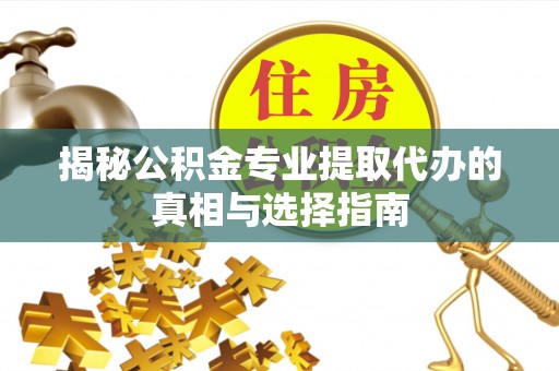 赣榆揭秘公积金专业提取代办的真相与选择指南
