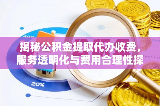 赣榆揭秘公积金提取代办收费，服务透明化与费用合理性探讨