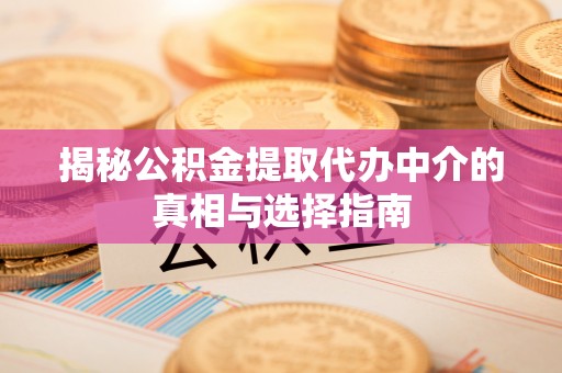 赣榆揭秘公积金提取代办中介的真相与选择指南