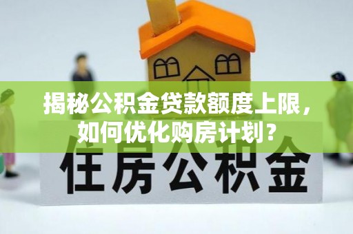 赣榆揭秘公积金贷款额度上限，如何优化购房计划？