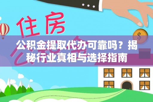 赣榆公积金提取代办可靠吗？揭秘行业真相与选择指南