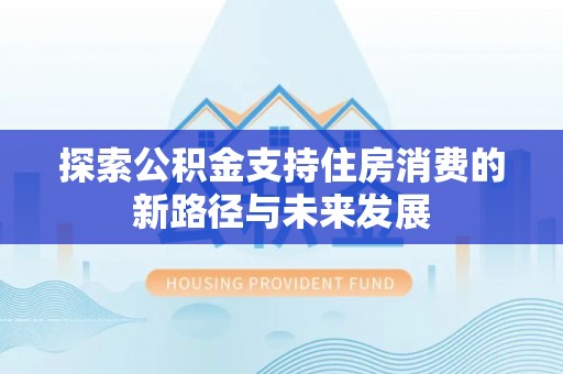 赣榆探索公积金支持住房消费的新路径与未来发展