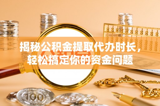 赣榆揭秘公积金提取代办时长，轻松搞定你的资金问题